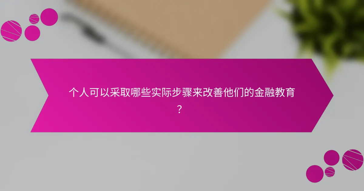 个人可以采取哪些实际步骤来改善他们的金融教育?