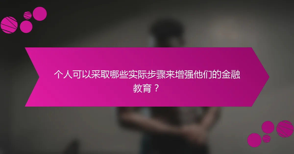 个人可以采取哪些实际步骤来增强他们的金融教育?