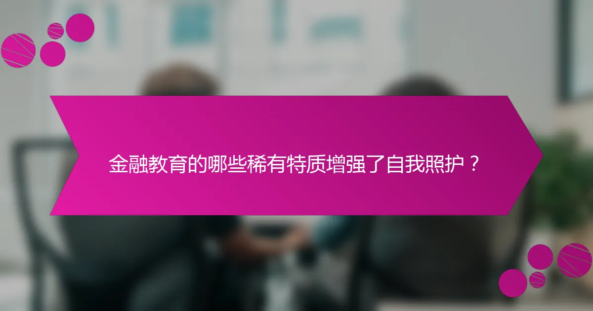 金融教育的哪些稀有特质增强了自我照护?