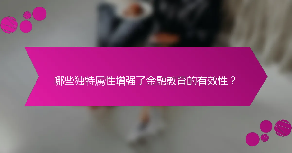 哪些独特属性增强了金融教育的有效性?