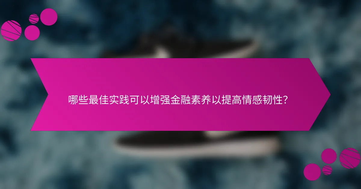哪些最佳实践可以增强金融素养以提高情感韧性?